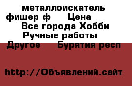  металлоискатель фишер ф2. › Цена ­ 15 000 - Все города Хобби. Ручные работы » Другое   . Бурятия респ.